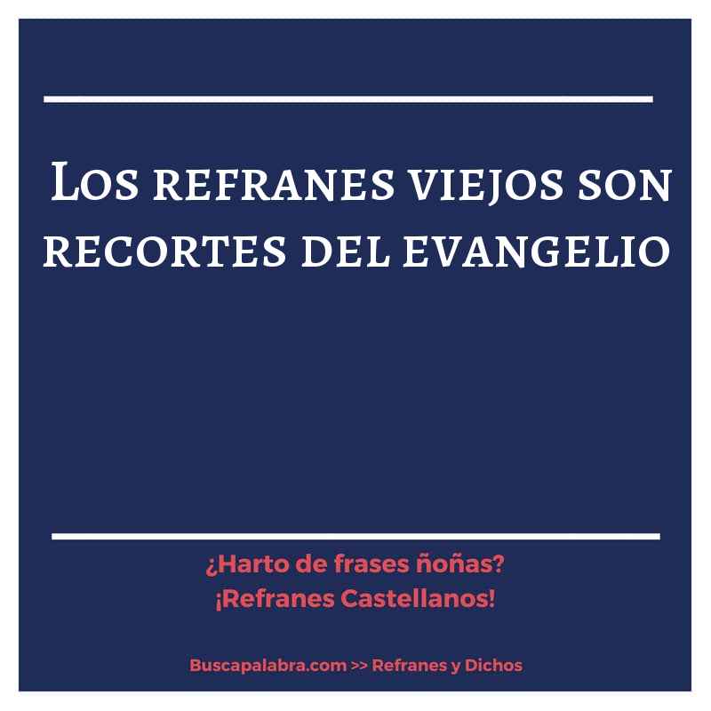 los refranes viejos son recortes del evangelio - Refrán Español