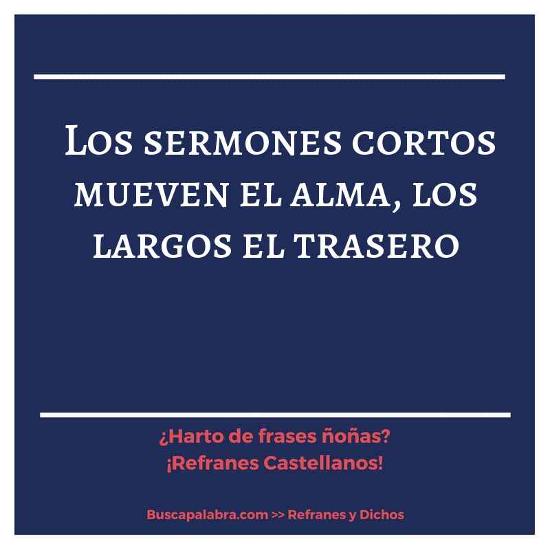 los sermones cortos mueven el alma, los largos el trasero - Refrán Español