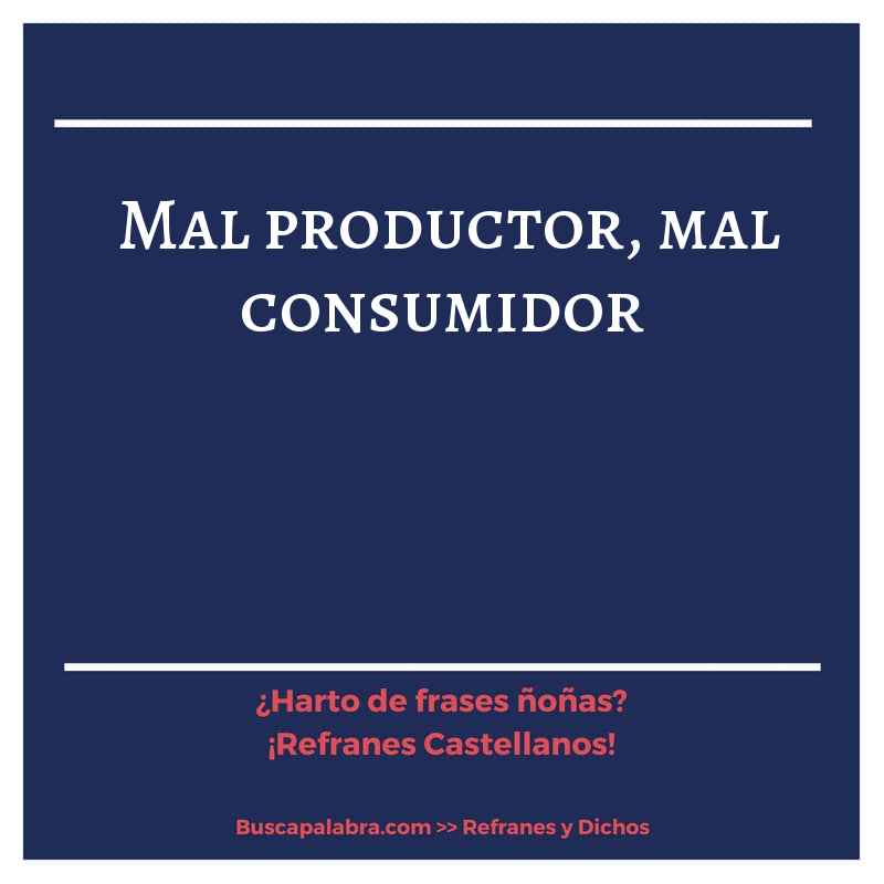mal productor, mal consumidor - Refrán Español