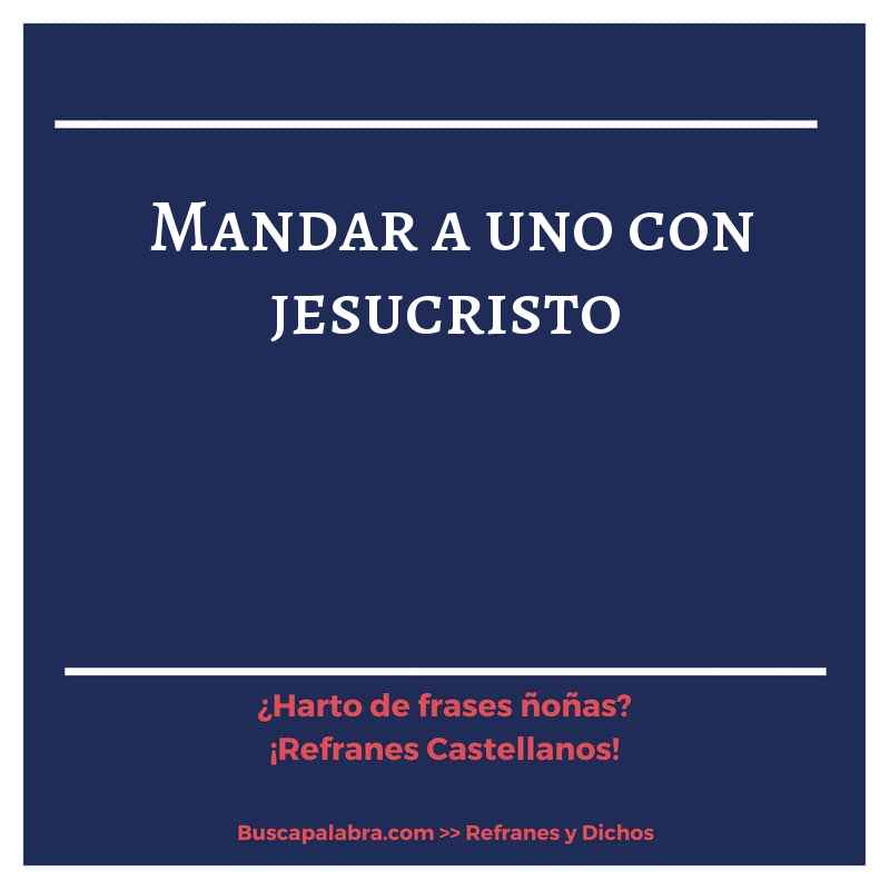 mandar a uno con jesucristo - Refrán Español