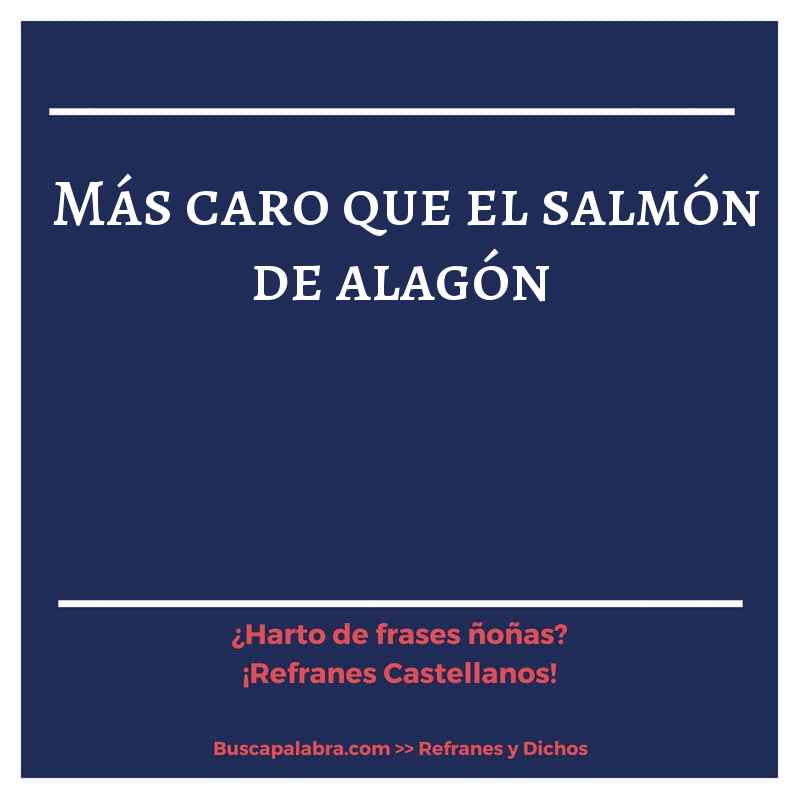 más caro que el salmón de alagón - Refrán Español