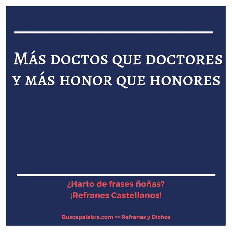 más doctos que doctores y más honor que honores - Refrán Español