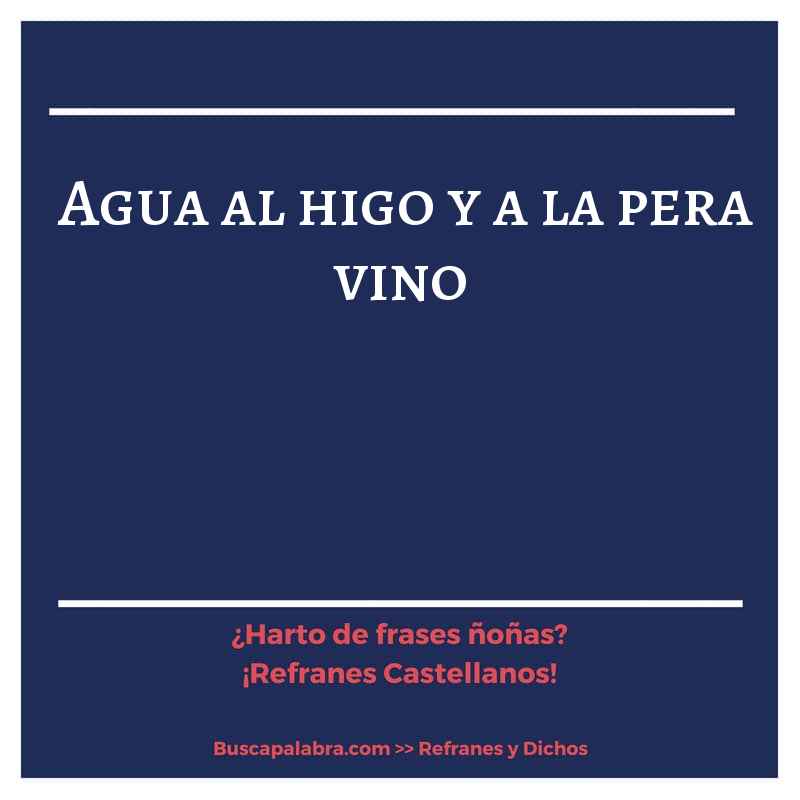 agua al higo y a la pera vino - Refrán Español