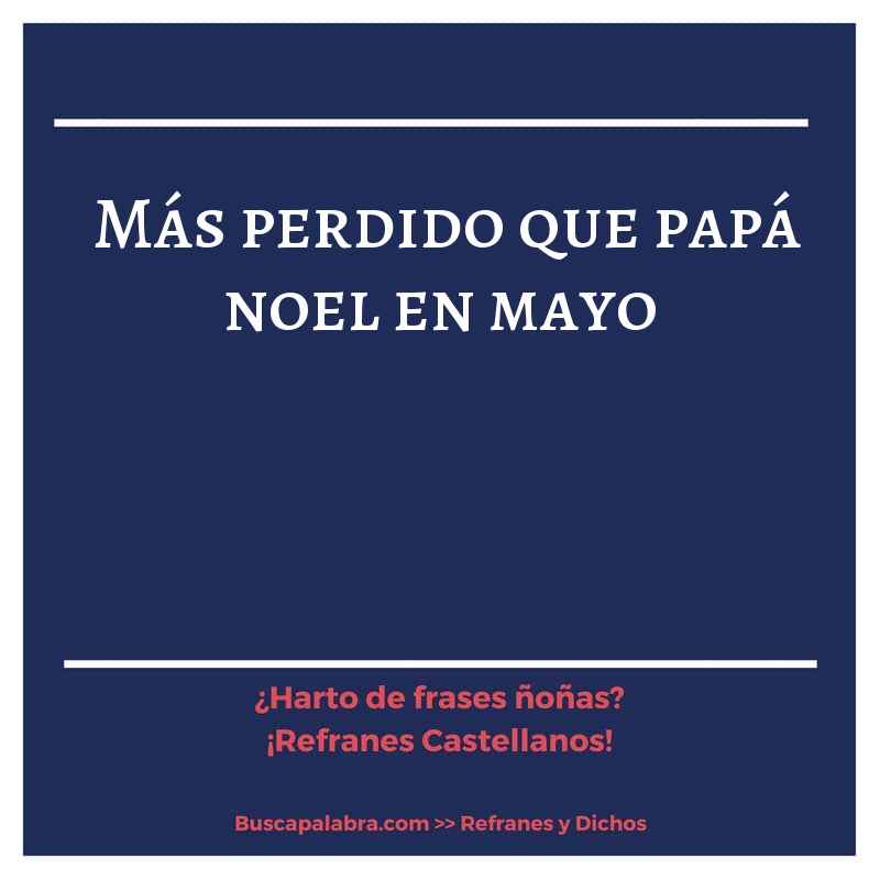 más perdido que papá noel en mayo - Refrán Español