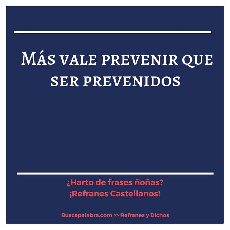 más vale prevenir que ser prevenidos - Refrán Español