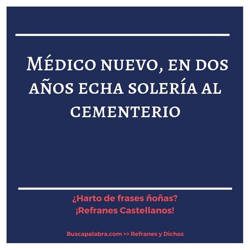médico nuevo, en dos años echa solería al cementerio - Refrán Español