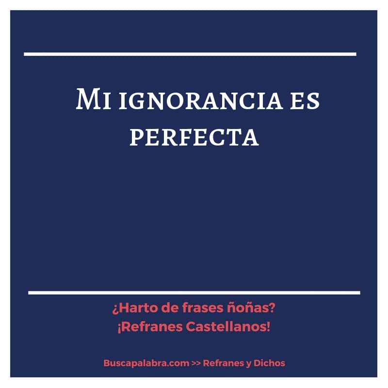 mi ignorancia es perfecta - Refrán Español