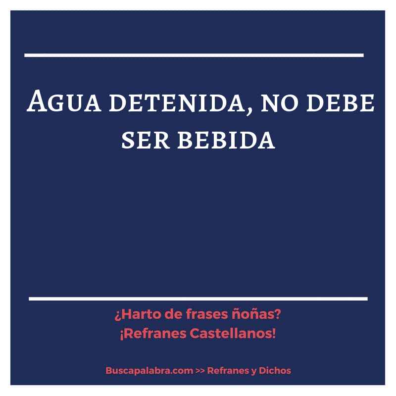 agua detenida, no debe ser bebida - Refrán Español