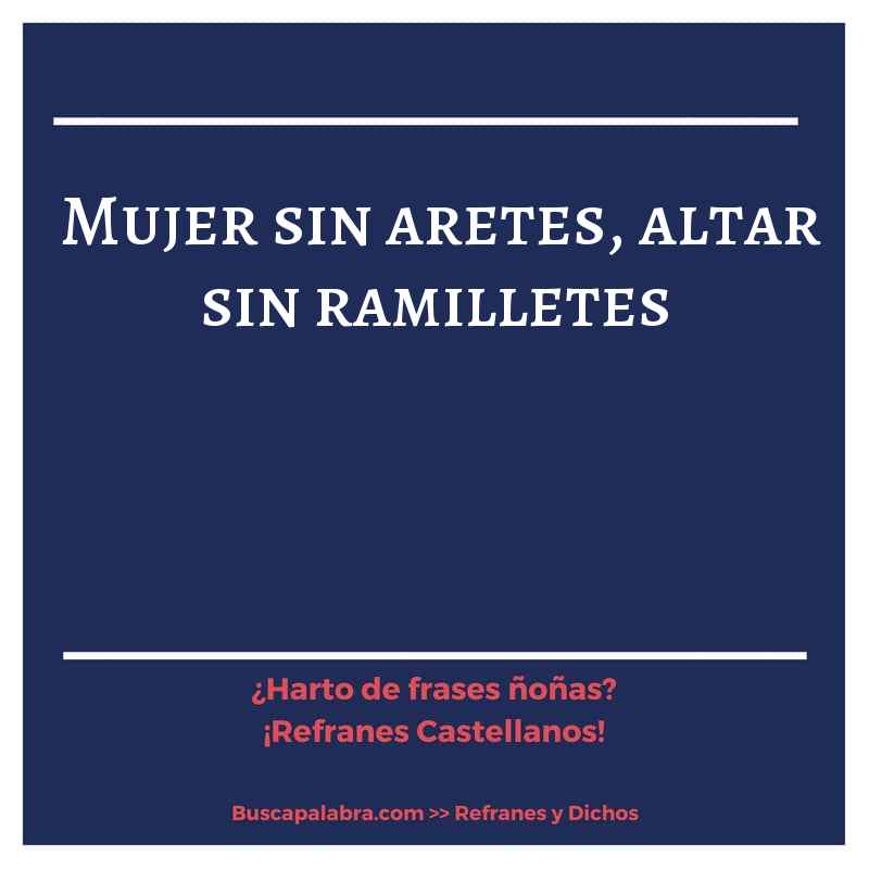 mujer sin aretes, altar sin ramilletes - Refrán Español