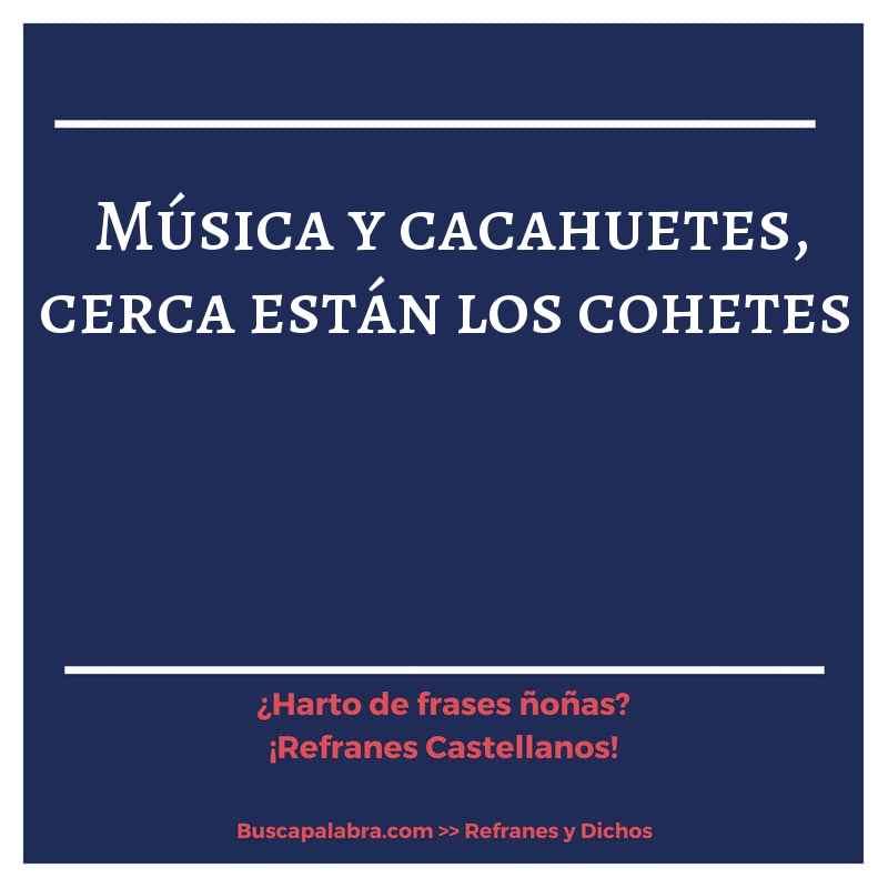 música y cacahuetes, cerca están los cohetes - Refrán Español