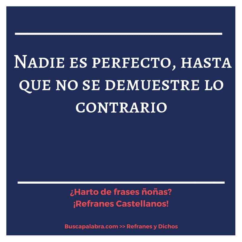 nadie es perfecto, hasta que no se demuestre lo contrario - Refrán Español
