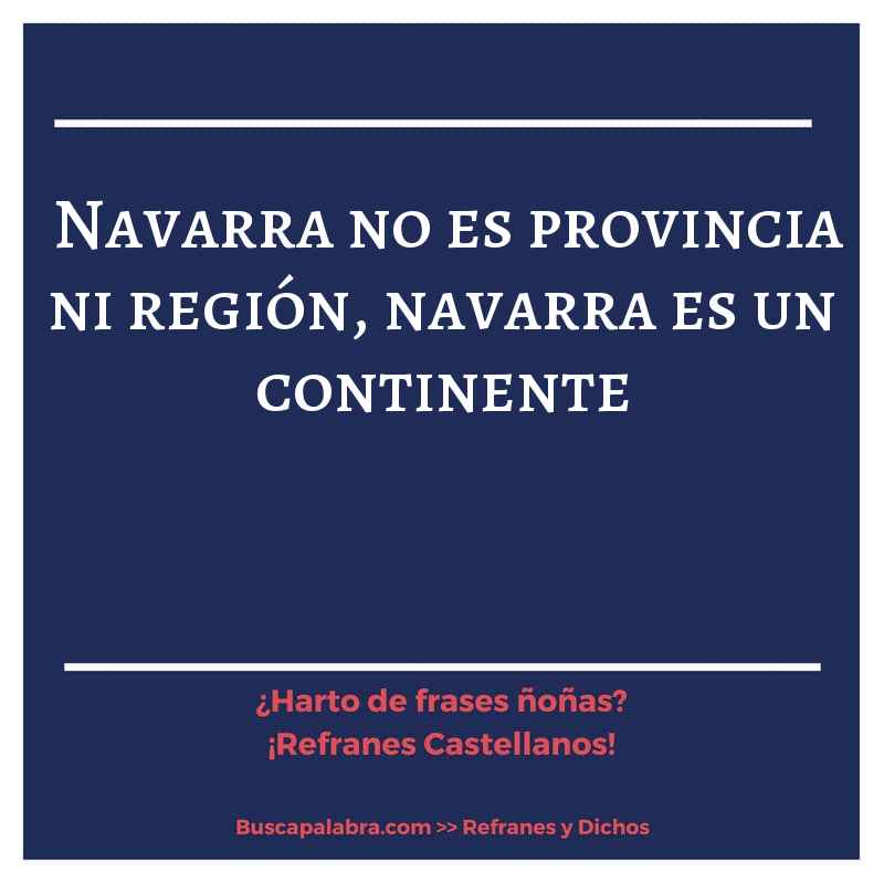 navarra no es provincia ni región, navarra es un continente - Refrán Español
