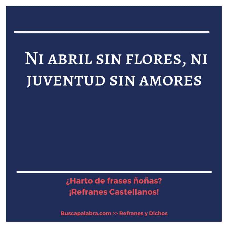 ni abril sin flores, ni juventud sin amores - Refrán Español