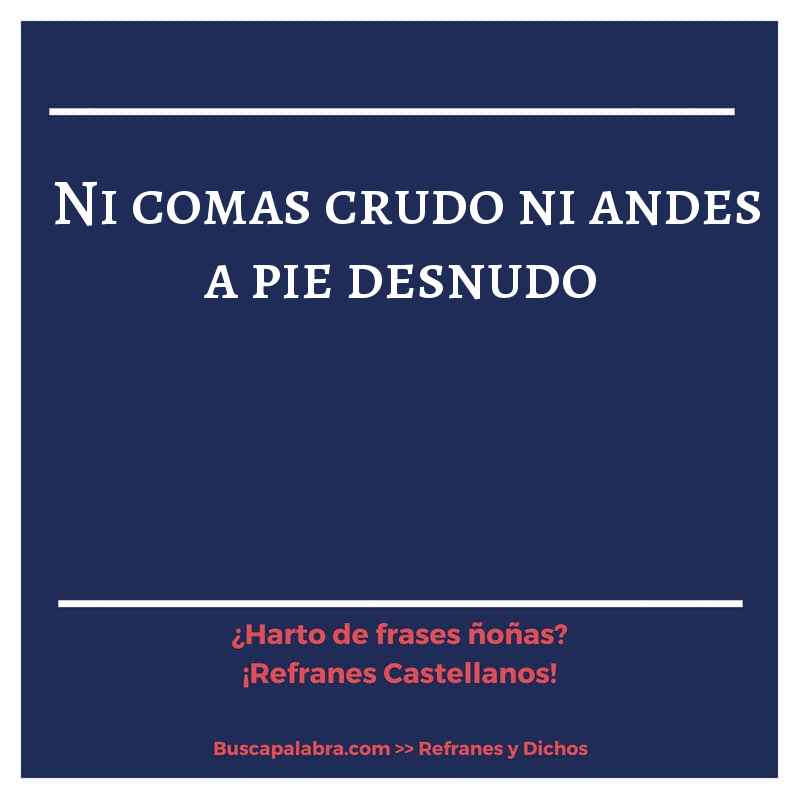 ni comas crudo ni andes a pie desnudo - Refrán Español