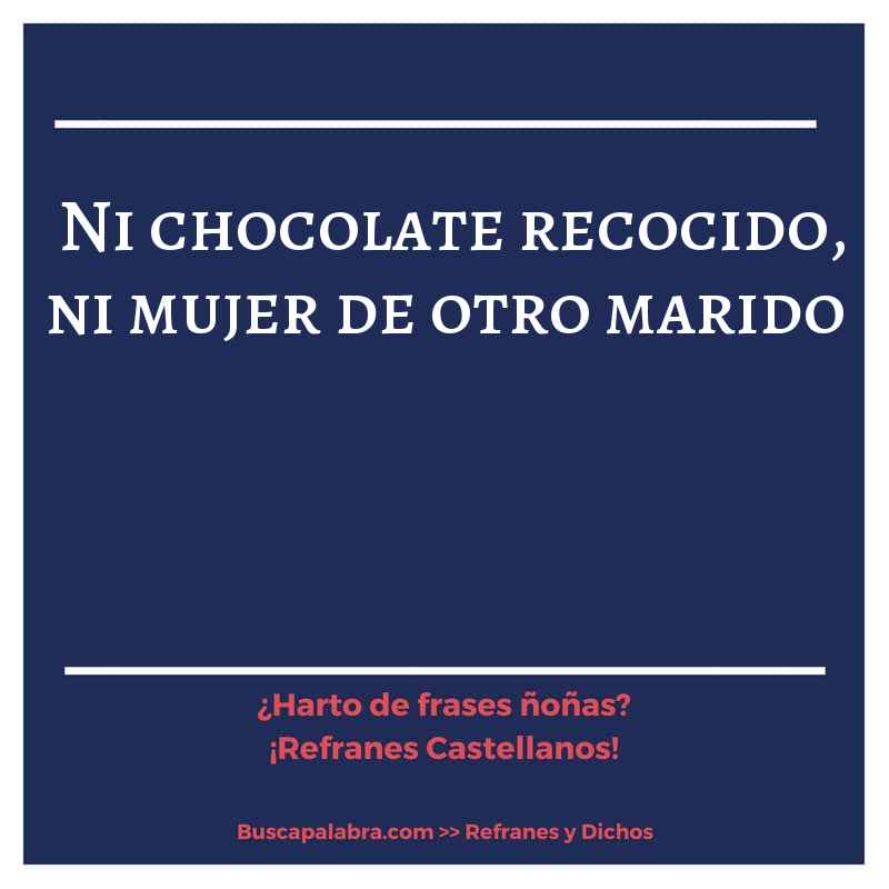 ni chocolate recocido, ni mujer de otro marido - Refrán Español