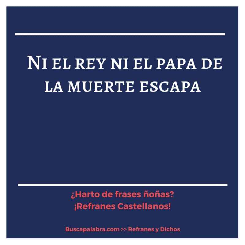 ni el rey ni el papa de la muerte escapa - Refrán Español