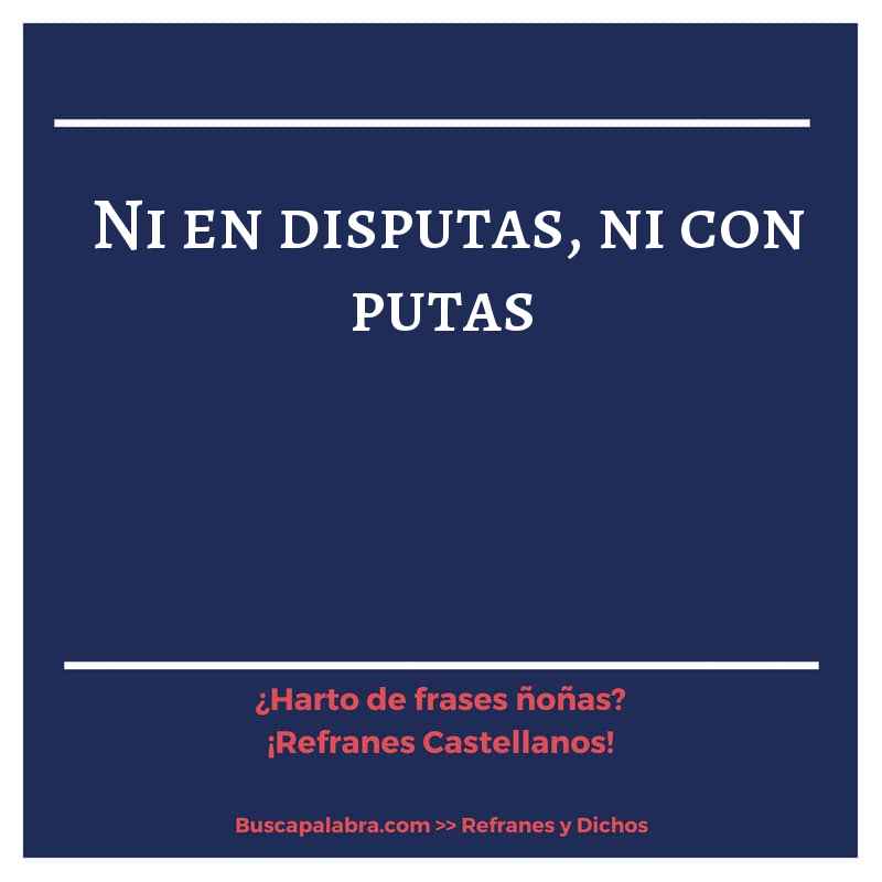 ni en disputas, ni con putas - Refrán Español