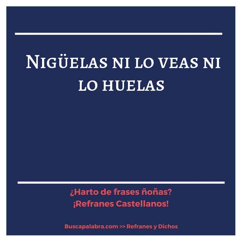 nigüelas ni lo veas ni lo huelas - Refrán Español