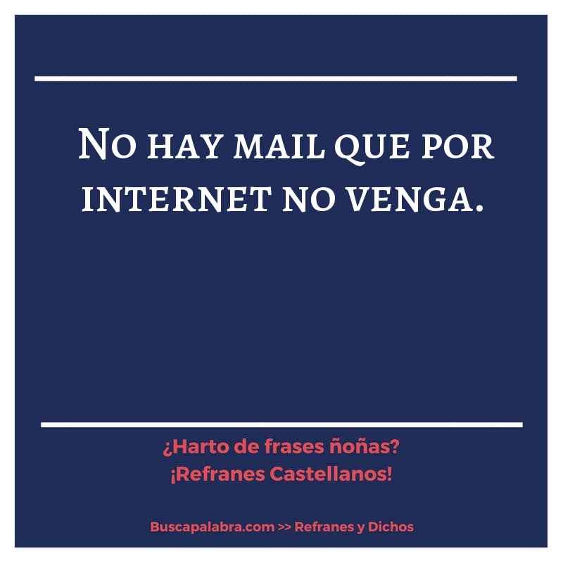 no hay mail que por internet no venga.  - Refrán Español
