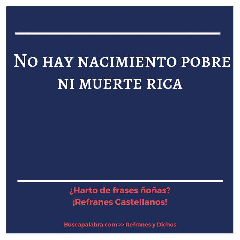 no hay nacimiento pobre ni muerte rica - Refrán Español