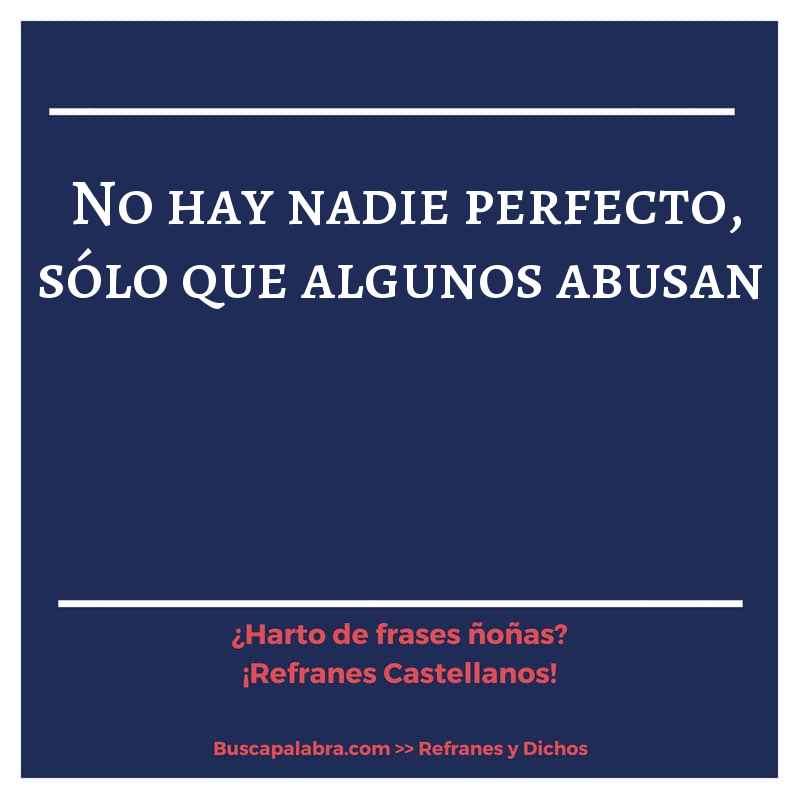 no hay nadie perfecto, sólo que algunos abusan - Refrán Español