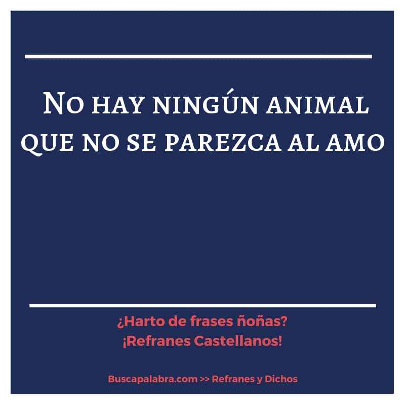 no hay ningún animal que no se parezca al amo - Refrán Español