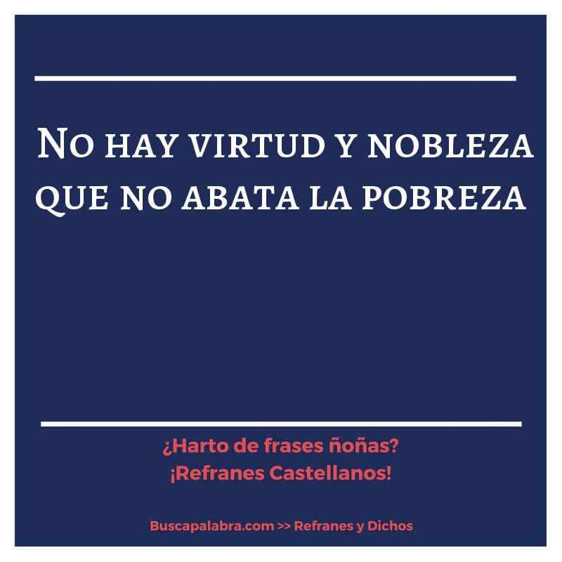 no hay virtud y nobleza que no abata la pobreza - Refrán Español