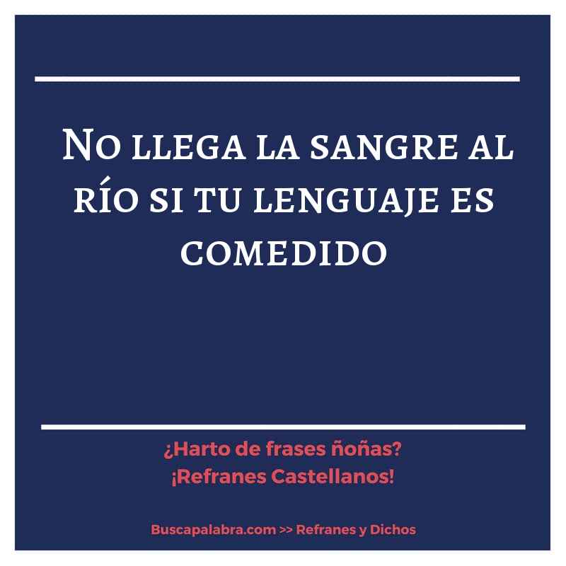 no llega la sangre al río si tu lenguaje es comedido - Refrán Español