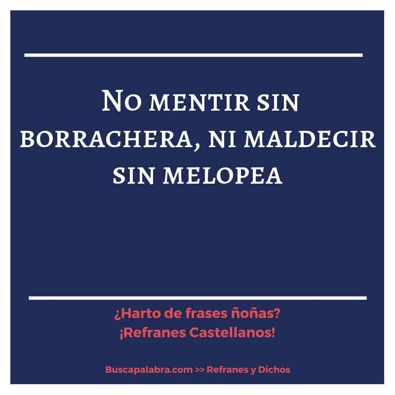 no mentir sin borrachera, ni maldecir sin melopea - Refrán Español