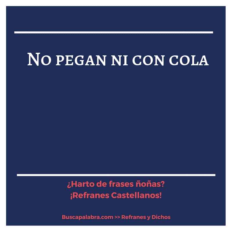 no pegan ni con cola - Refrán Español