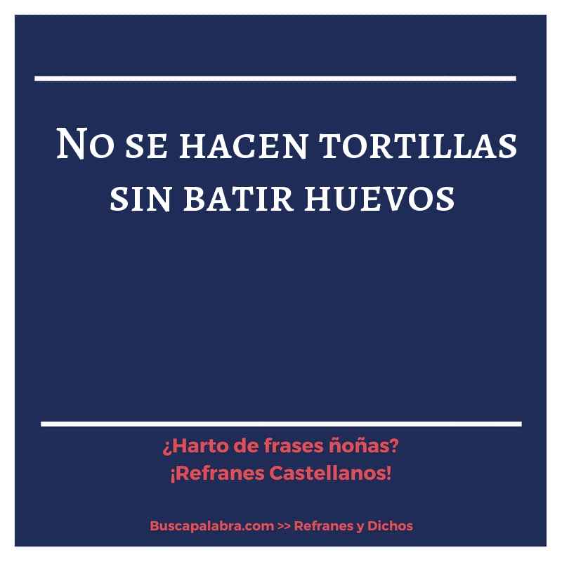 no se hacen tortillas sin batir huevos - Refrán Español