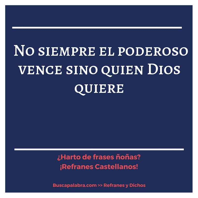 no siempre el poderoso vence sino quien Dios quiere - Refrán Español