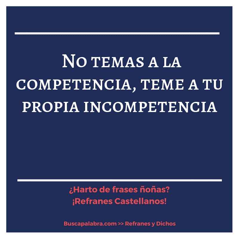 no temas a la competencia, teme a tu propia incompetencia - Refrán Español
