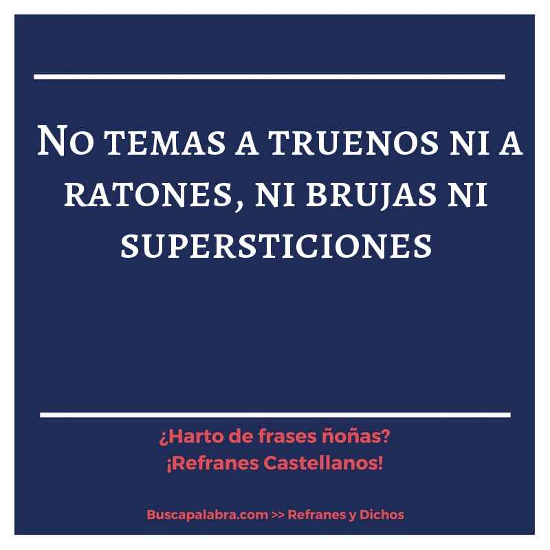 no temas a truenos ni a ratones, ni brujas ni supersticiones - Refrán Español
