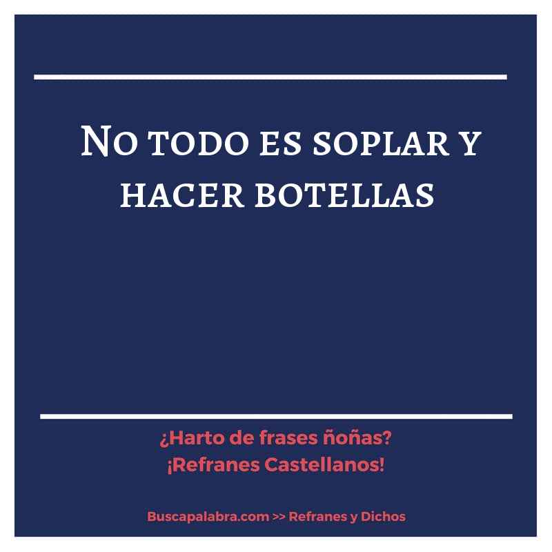 no todo es soplar y hacer botellas - Refrán Español