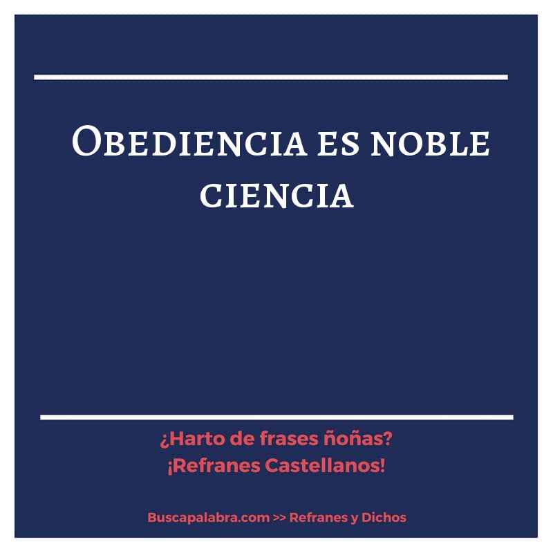 obediencia es noble ciencia - Refrán Español