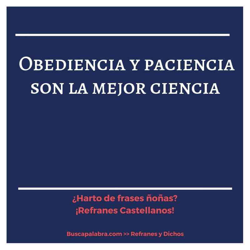 obediencia y paciencia son la mejor ciencia - Refrán Español