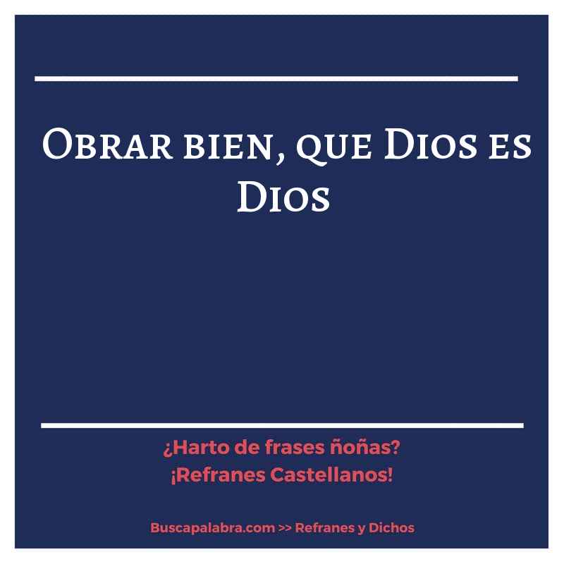 obrar bien, que Dios es Dios - Refrán Español