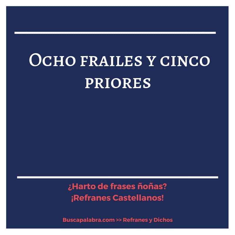 ocho frailes y cinco priores - Refrán Español