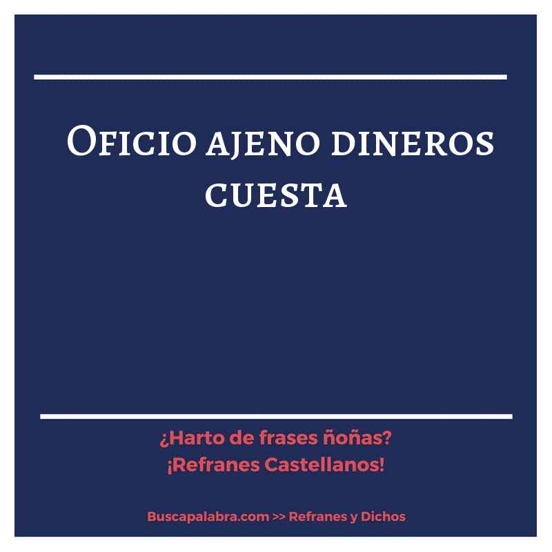 oficio ajeno dineros cuesta - Refrán Español