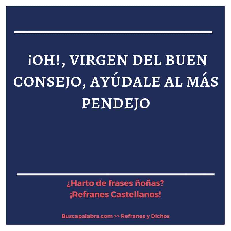 ¡oh!, virgen del buen consejo, ayúdale al más pendejo - Refrán Español