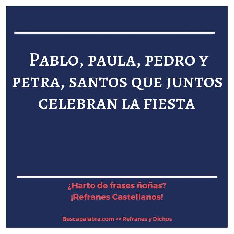 pablo, paula, pedro y petra, santos que juntos celebran la fiesta - Refrán Español