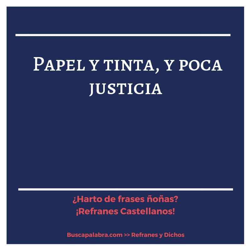papel y tinta, y poca justicia - Refrán Español