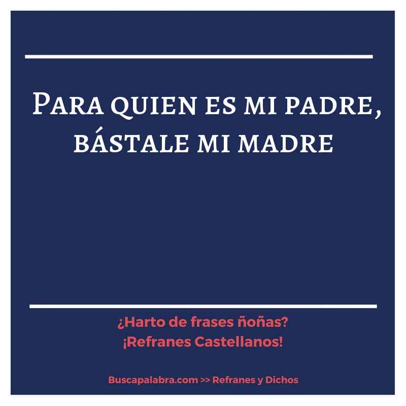 para quien es mi padre, bástale mi madre - Refrán Español
