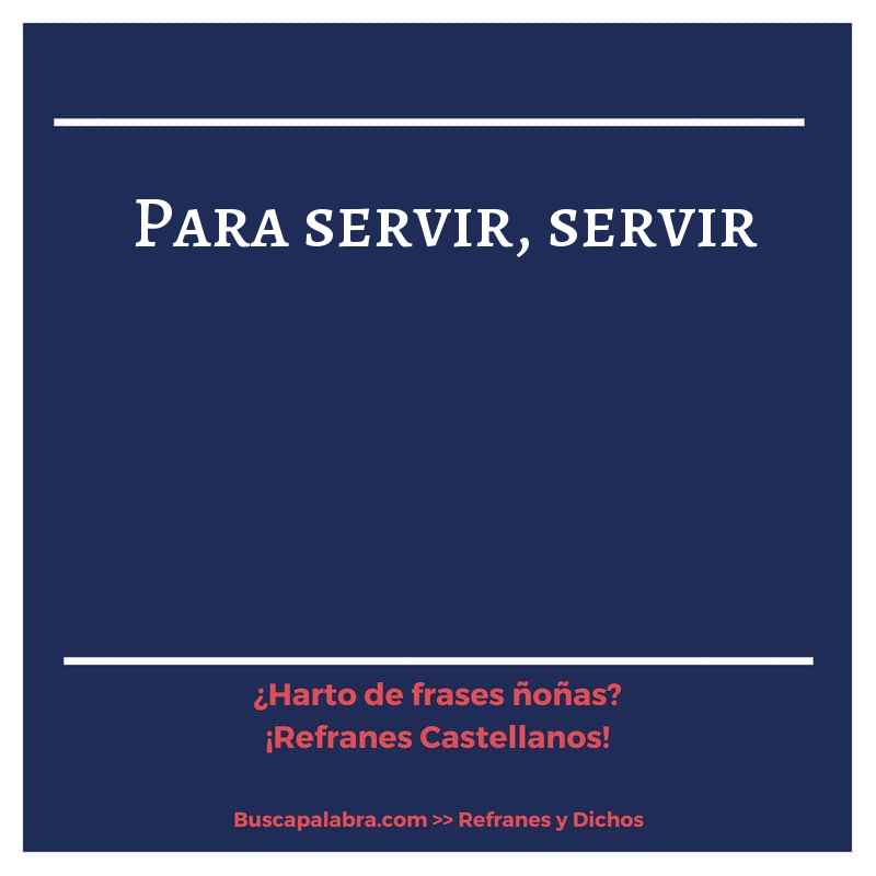 para servir, servir - Refrán Español