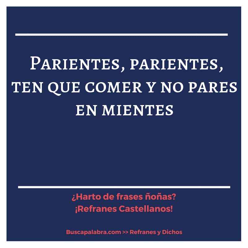 parientes, parientes, ten que comer y no pares en mientes - Refrán Español
