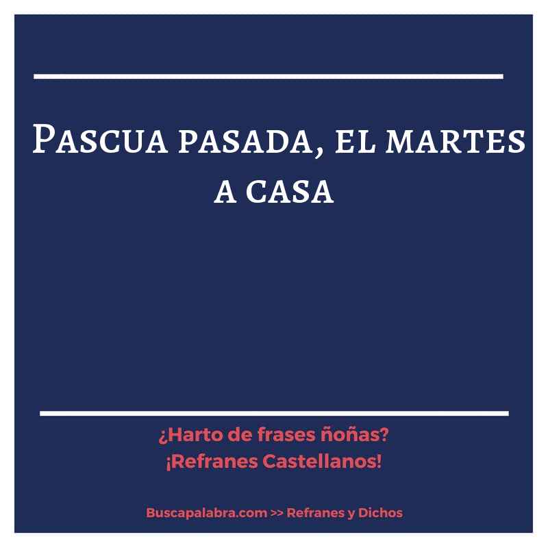pascua pasada, el martes a casa - Refrán Español