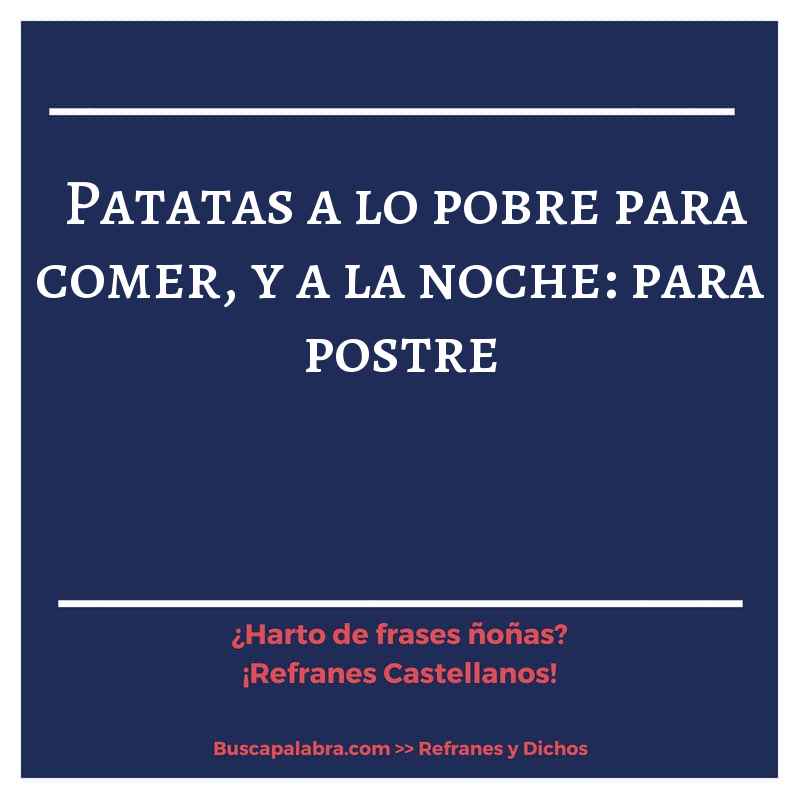 patatas a lo pobre para comer, y a la noche: para postre - Refrán Español