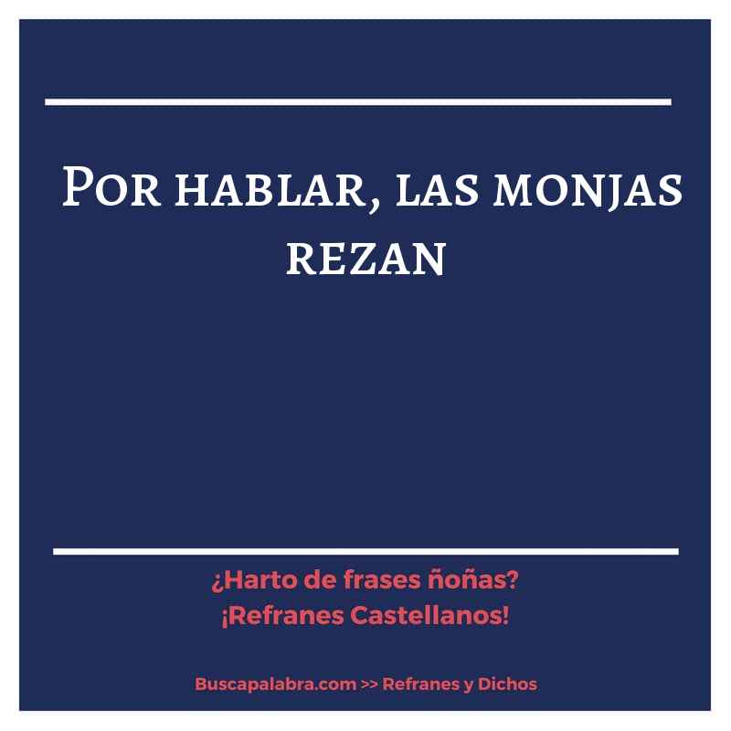 por hablar, las monjas rezan - Refrán Español