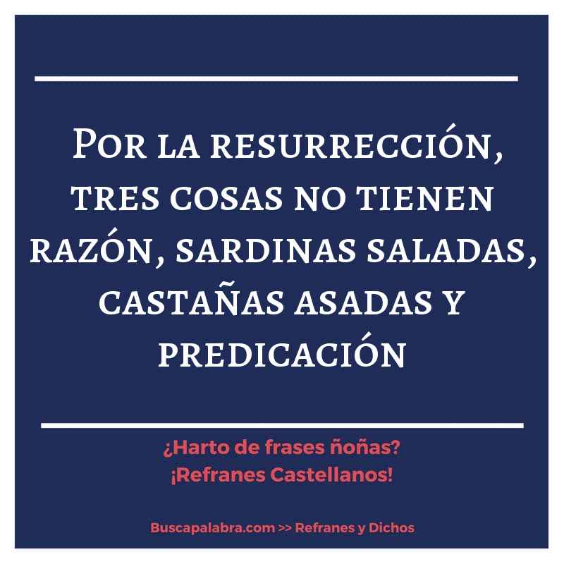 por la resurrección, tres cosas no tienen razón, sardinas saladas, castañas asadas y predicación - Refrán Español